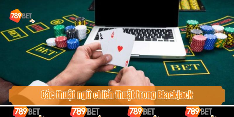 Tổng hợp các thuật ngữ trong Blackjack bet thủ không thể bỏ qua
