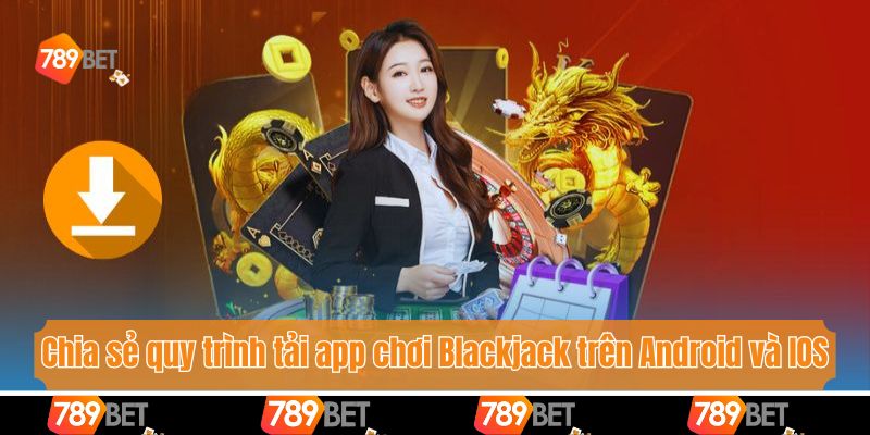 Chia sẻ quy trình tải app chơi Blackjack trên Android và IOS