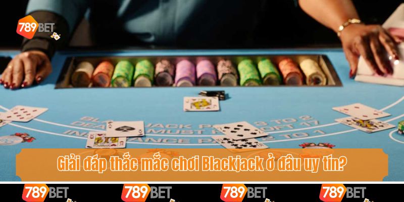 Giải đáp thắc mắc chơi Blackjack ở đâu uy tín?