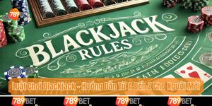 Luật Chơi Blackjack - Hướng Dẫn Từ A Đến Z Cho Người Mới