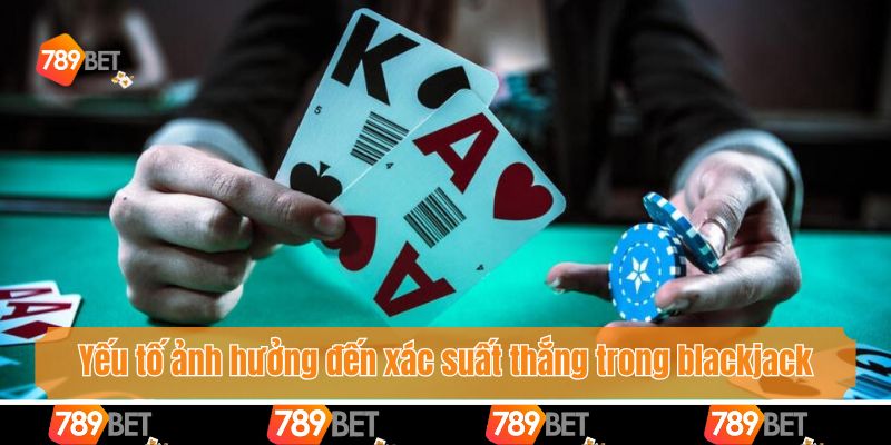 Những yếu tố ảnh hưởng đến xác suất thắng trong blackjack