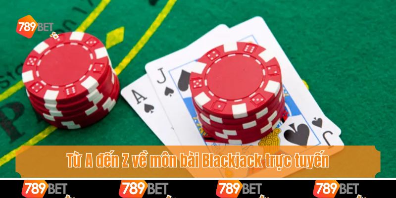 Từ A đến Z về môn bài Blackjack trực tuyến