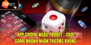 App Chơi Xí Ngầu 789bet - Chơi Game Nhanh Nhận Thưởng Khủng