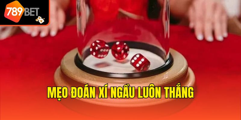 Mẹo đoán Xí ngầu luôn thắng