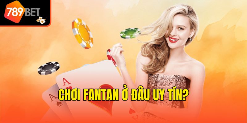 Thuật Ngữ Trong Fantan - Từ Điển Tân Binh Nên Ghi Nhớ 4 Chơi Fantan ở đâu uy tín?