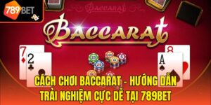 Cách Chơi Baccarat - Hướng Dẫn Trải Nghiệm Cực Dễ Tại 789bet
