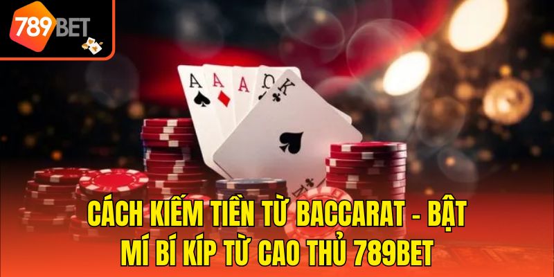 Cách Kiếm Tiền Từ Baccarat - Bật Mí Bí Kíp Từ Cao Thủ 789bet