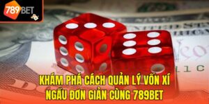 Khám Phá Cách Quản Lý Vốn Xí Ngầu Đơn Giản Cùng 789bet