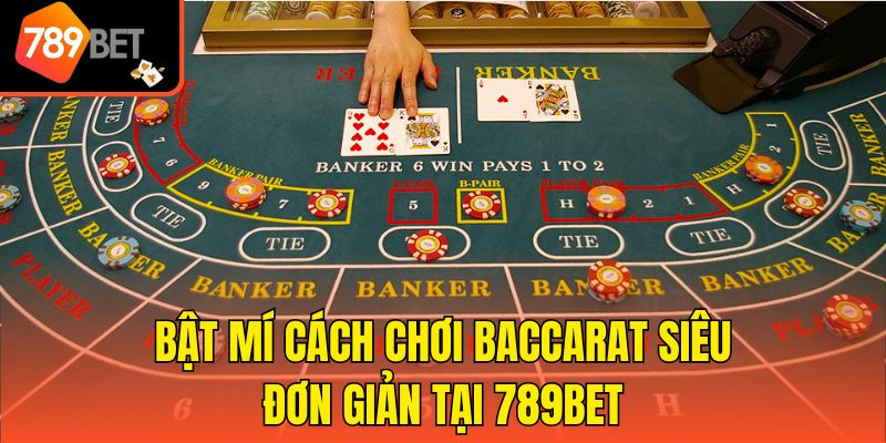 Bật mí cách chơi Baccarat siêu đơn giản tại 789bet