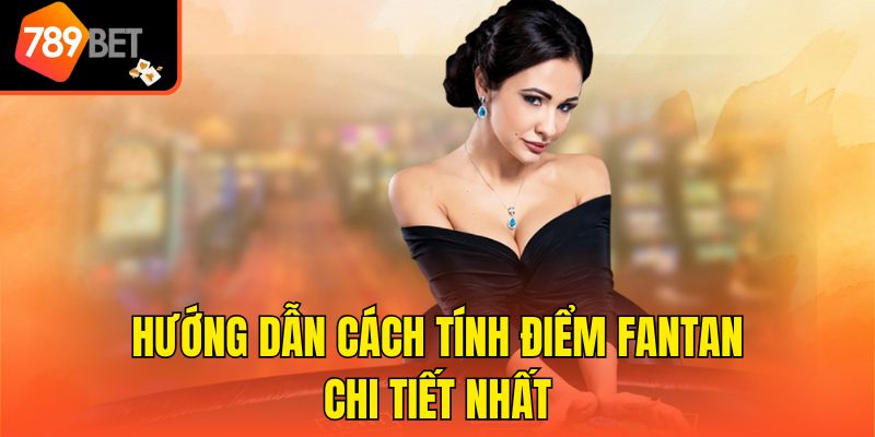 Cách Tính Điểm Fantan - Hướng Dẫn Chi Tiết Cho Người Mới 3 Hướng dẫn cách tính điểm Fantan chi tiết nhất