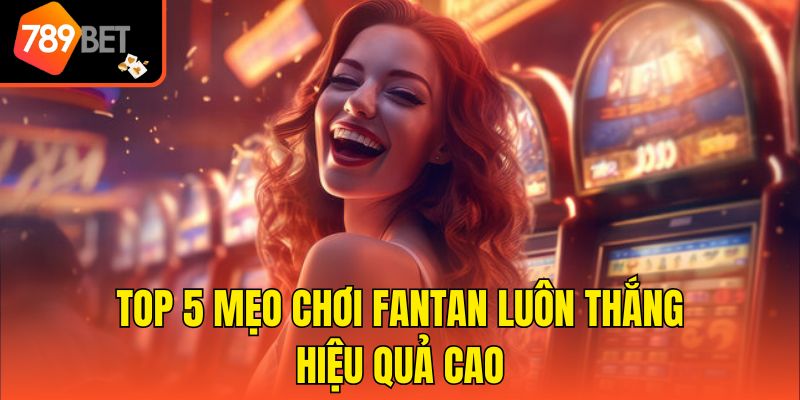 Mẹo Chơi Fantan Luôn Thắng Tổng Hợp Từ Cao Thủ Hàng Đầu 3 Top 5 mẹo chơi Fantan luôn thắng hiệu quả cao