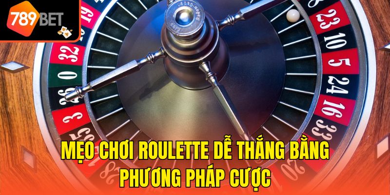 Mẹo chơi roulette dễ thắng bằng phương pháp cược