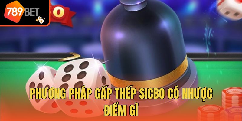 Phương Pháp Gấp Thếp Sicbo - Đánh Giá Ưu Nhược Điểm 3 Phương pháp gấp thếp Sicbo có nhược điểm gì