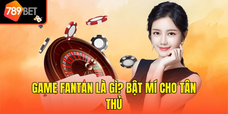 Thuật Ngữ Trong Fantan - Từ Điển Tân Binh Nên Ghi Nhớ 2 Game Fantan là gì? Bật mí cho tân thủ
