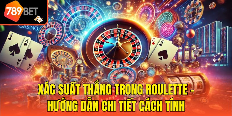 Xác Suất Thắng Trong Roulette - Hướng Dẫn Chi Tiết Cách Tính